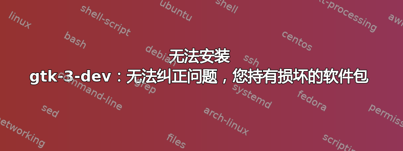 无法安装 gtk-3-dev：无法纠正问题，您持有损坏的软件包
