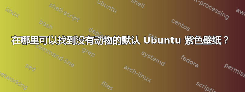 在哪里可以找到没有动物的默认 Ubuntu 紫色壁纸？