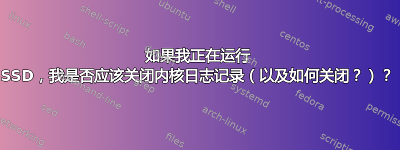 如果我正在运行 SSD，我是否应该关闭内核日志记录（以及如何关闭？）？