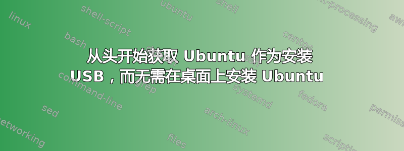 从头开始获取 Ubuntu 作为安装 USB，而无需在桌面上安装 Ubuntu 