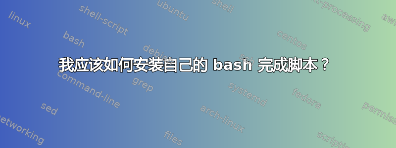 我应该如何安装自己的 bash 完成脚本？