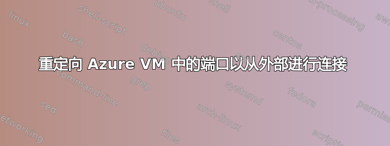 重定向 Azure VM 中的端口以从外部进行连接