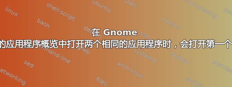 在 Gnome 的应用程序概览中打开两个相同的应用程序时，会打开第一个