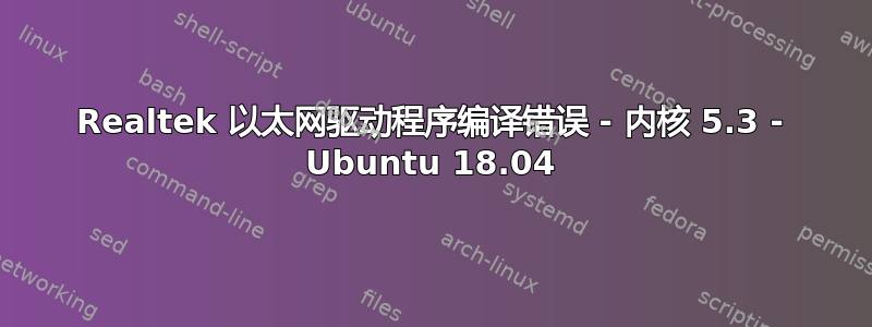 Realtek 以太网驱动程序编译错误 - 内核 5.3 - Ubuntu 18.04