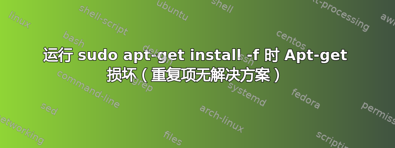 运行 sudo apt-get install -f 时 Apt-get 损坏（重复项无解决方案）