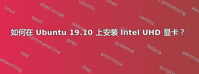 如何在 Ubuntu 19.10 上安装 Intel UHD 显卡？