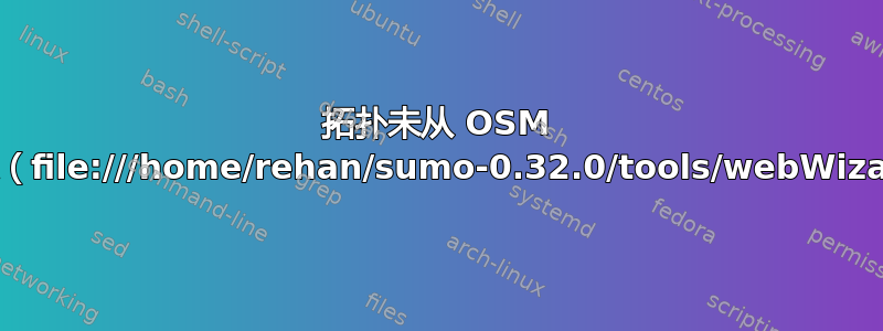 拓扑未从 OSM 向导（浏览器）创建（file:///home/rehan/sumo-0.32.0/tools/webWizard/index.html）