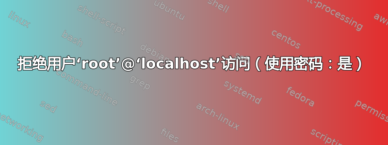 拒绝用户‘root’@‘localhost’访问（使用密码：是）