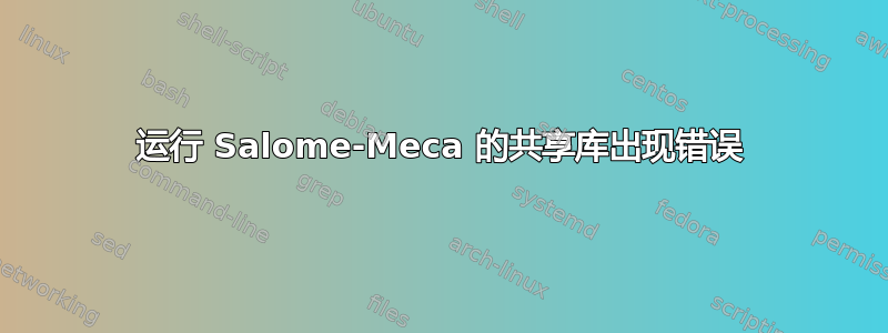 运行 Salome-Meca 的共享库出现错误