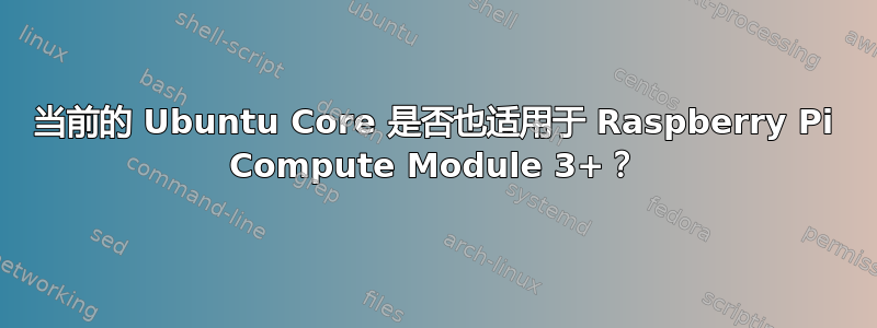 当前的 Ubuntu Core 是否也适用于 Raspberry Pi Compute Module 3+？