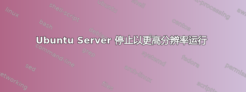 Ubuntu Server 停止以更高分辨率运行