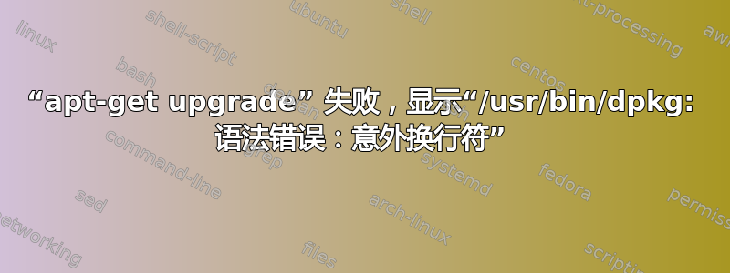 “apt-get upgrade” 失败，显示“/usr/bin/dpkg: 语法错误：意外换行符”