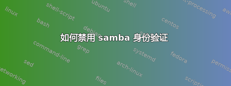 如何禁用 samba 身份验证