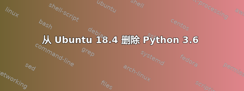 从 Ubuntu 18.4 删除 Python 3.6