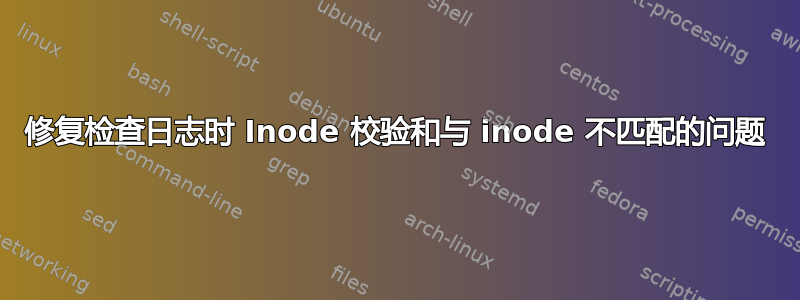 修复检查日志时 Inode 校验和与 inode 不匹配的问题