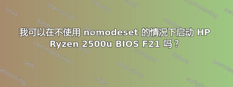 我可以在不使用 nomodeset 的情况下启动 HP Ryzen 2500u BIOS F21 吗？