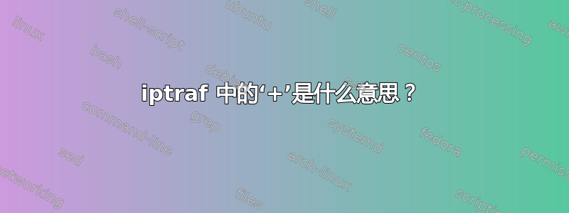 iptraf 中的‘+’是什么意思？