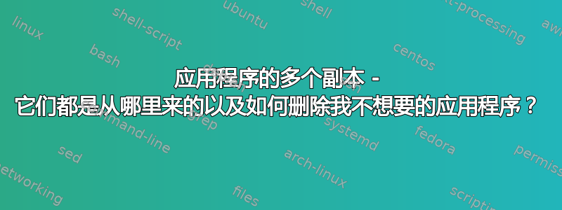 应用程序的多个副本 - 它们都是从哪里来的以及如何删除我不想要的应用程序？