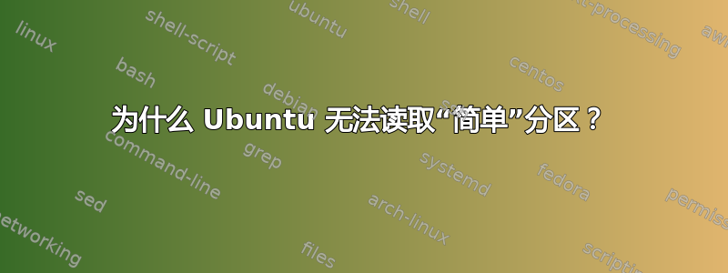 为什么 Ubuntu 无法读取“简单”分区？