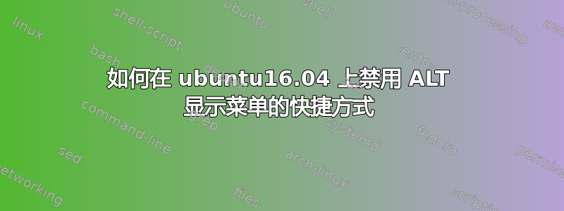 如何在 ubuntu16.04 上禁用 ALT 显示菜单的快捷方式