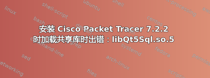 安装 Cisco Packet Tracer 7.2.2 时加载共享库时出错：libQt5Sql.so.5