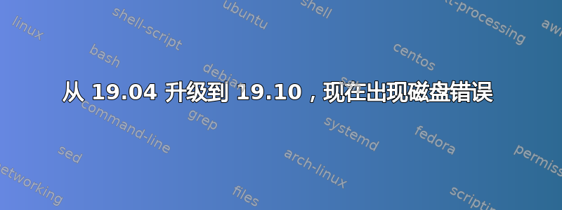 从 19.04 升级到 19.10，现在出现磁盘错误