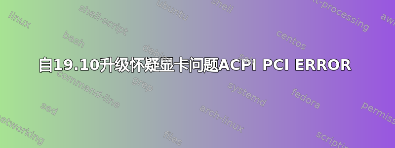 自19.10升级怀疑显卡问题ACPI PCI ERROR