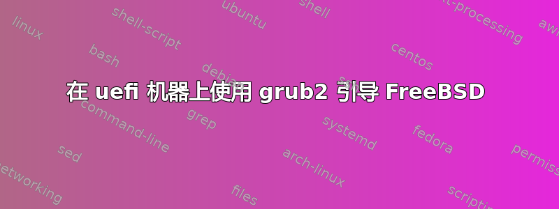 在 uefi 机器上使用 grub2 引导 FreeBSD