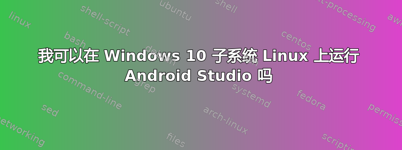 我可以在 Windows 10 子系统 Linux 上运行 Android Studio 吗