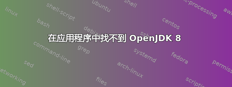 在应用程序中找不到 OpenJDK 8