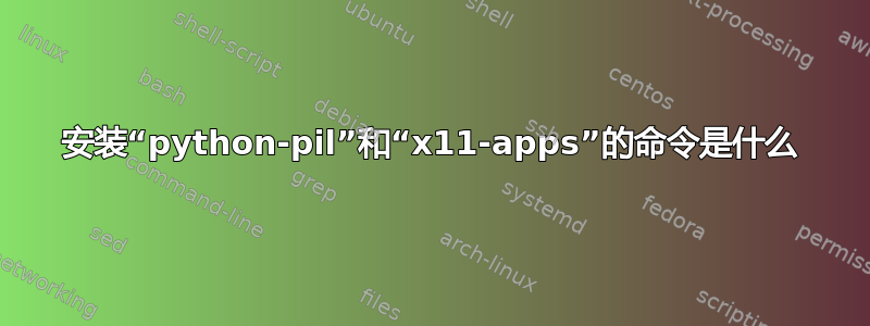 安装“python-pil”和“x11-apps”的命令是什么