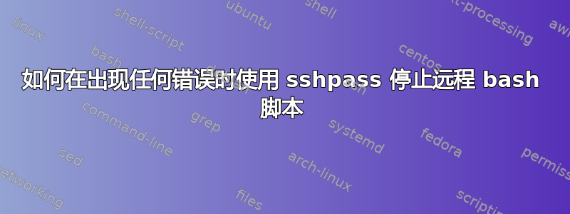 如何在出现任何错误时使用 sshpass 停止远程 bash 脚本