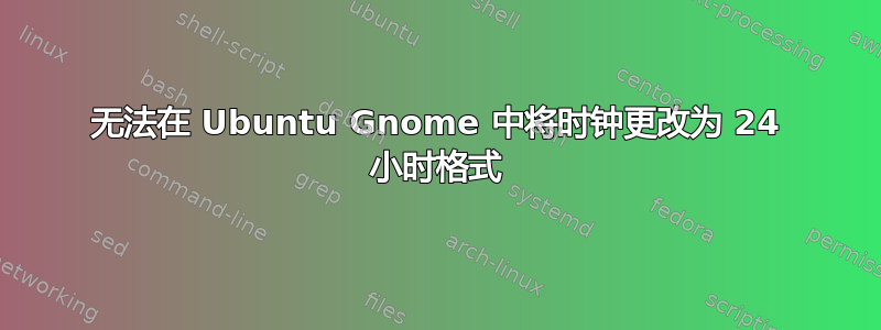 无法在 Ubuntu Gnome 中将时钟更改为 24 小时格式