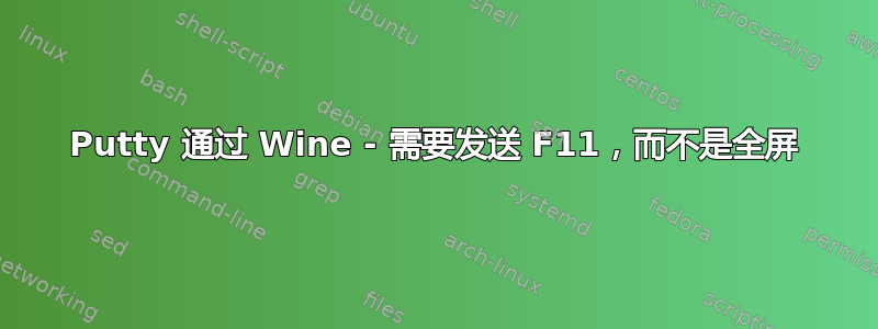 Putty 通过 Wine - 需要发送 F11，而不是全屏