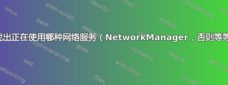 如何找出正在使用哪种网络服务（NetworkManager，否则等等）？