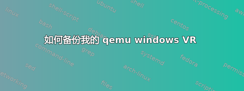 如何备份我的 qemu windows VR