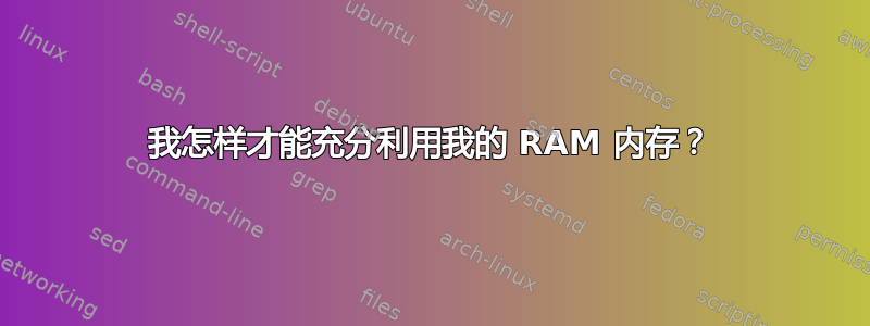 我怎样才能充分利用我的 RAM 内存？