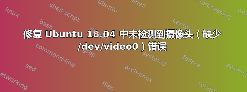 修复 Ubuntu 18.04 中未检测到摄像头（缺少 /dev/video0）错误