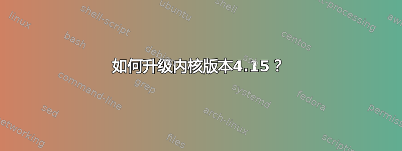 如何升级内核版本4.15？