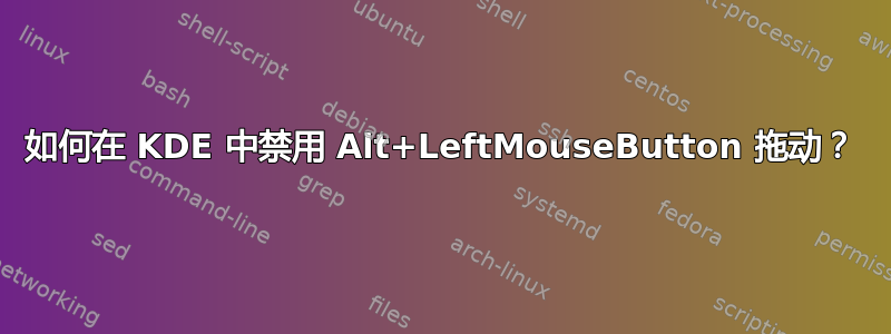 如何在 KDE 中禁用 Alt+LeftMouseButton 拖动？