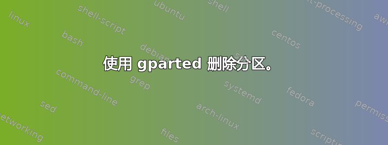 使用 gparted 删除分区。