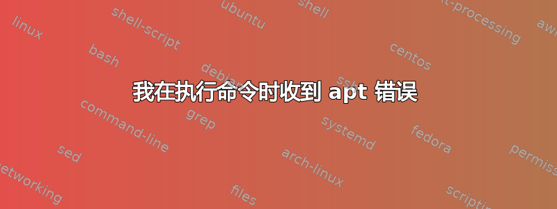 我在执行命令时收到 apt 错误