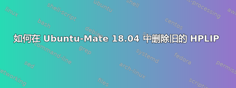 如何在 Ubuntu-Mate 18.04 中删除旧的 HPLIP