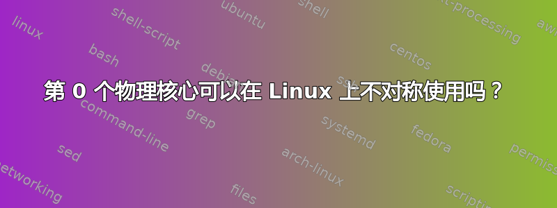 第 0 个物理核心可以在 Linux 上不对称使用吗？