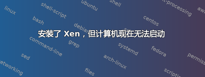 安装了 Xen，但计算机现在无法启动