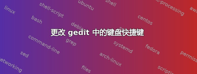 更改 gedit 中的键盘快捷键