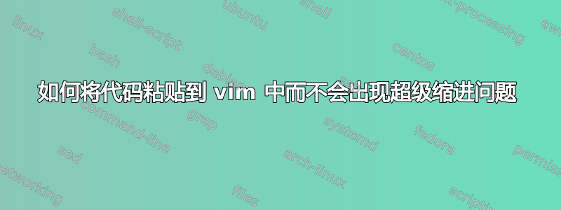 如何将代码粘贴到 vim 中而不会出现超级缩进问题