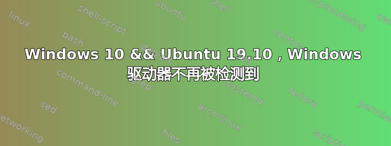 Windows 10 && Ubuntu 19.10，Windows 驱动器不再被检测到