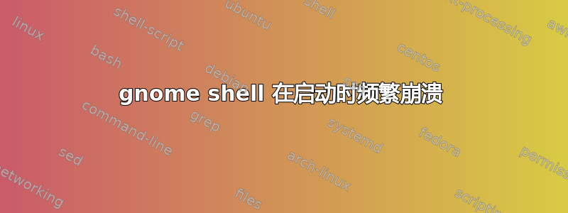 gnome shell 在启动时频繁崩溃