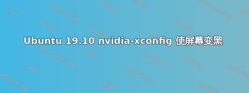 Ubuntu 19.10 nvidia-xconfig 使屏幕变黑